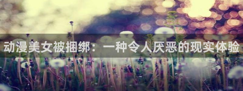 age动漫专注动漫的门户网站：动漫美女被捆绑：一种令人厌恶的现实体验