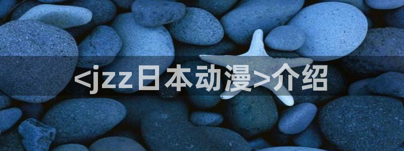 age动漫：<jzz日本动漫>介绍