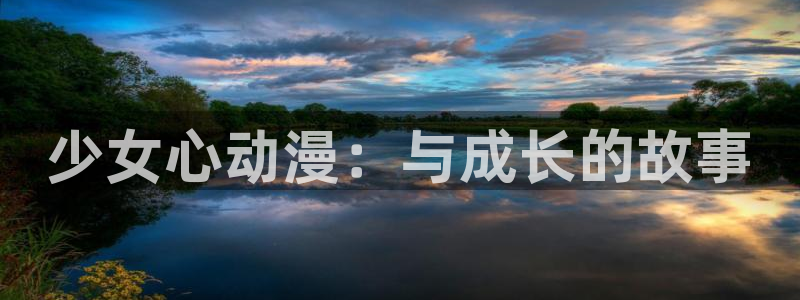age动漫下载动漫全免费：少女心动漫：与成长的故事