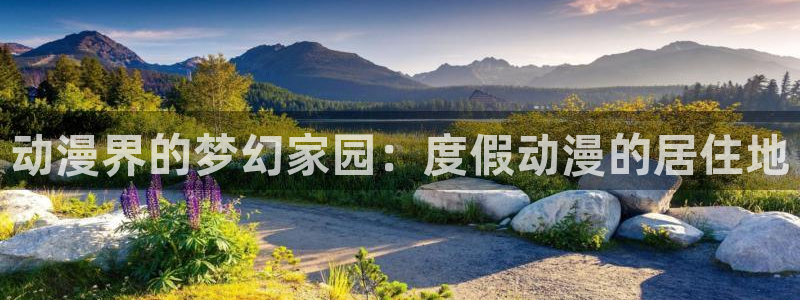 age动漫网官网入口：动漫界的梦幻家园：度假动漫的居住地