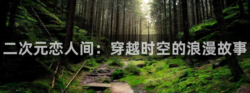 下载age动漫：二次元恋人间：穿越时空的浪漫故事