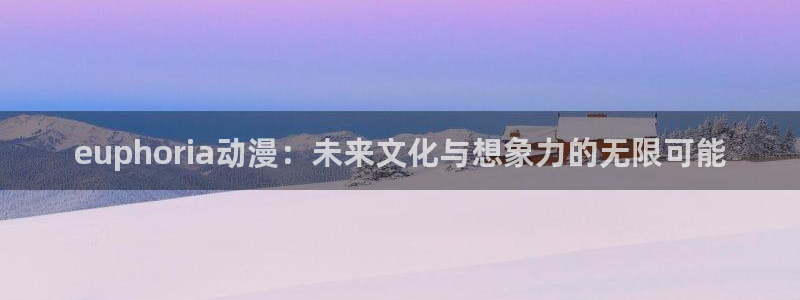 age动漫正版网：euphoria动漫：未来文化与想象力的无限可能