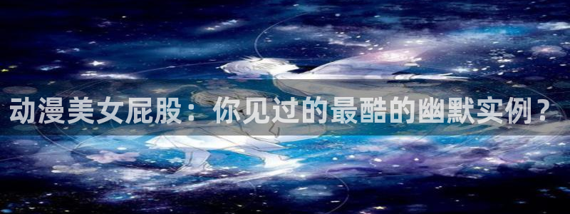 kakaopage韩漫官网：动漫美女屁股：你见过的最酷的幽默实例？