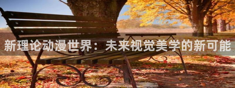 lovestage漫画免费阅读：新理论动漫世界：未来视觉美学的新可能