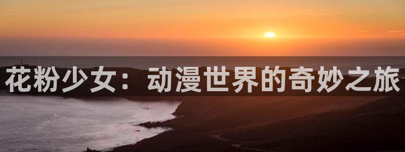 age动漫专注动漫的门户网站：花粉少女：动漫世界的奇妙之旅