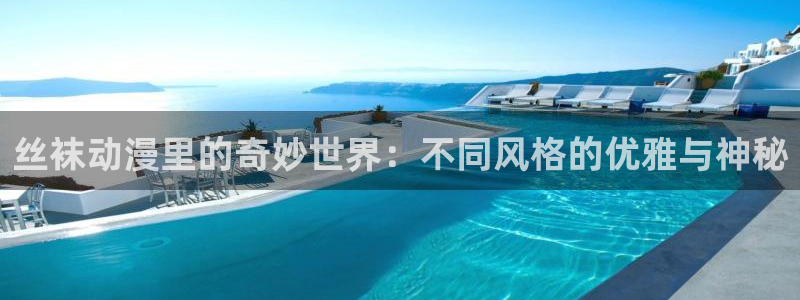 age动漫官网入口老版本：丝袜动漫里的奇妙世界：不同风格的优雅与神秘