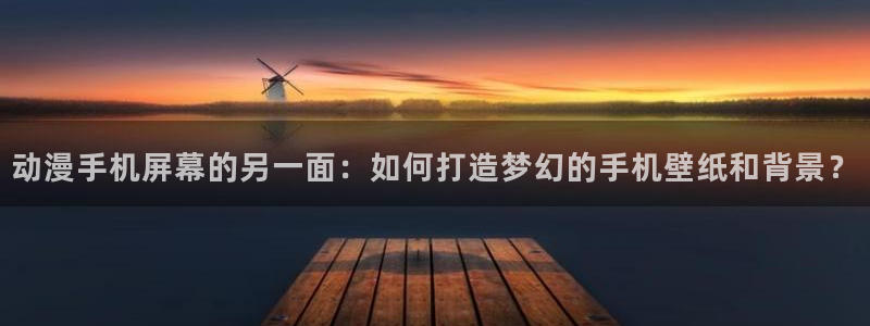 lovestage漫画免费阅读：动漫手机屏幕的另一面：如何打造梦幻的手机壁纸和背景？