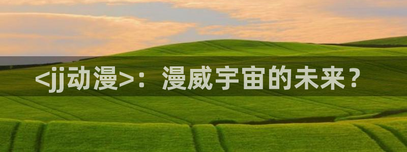age动漫网下载：<jj动漫>：漫威宇宙的未来？