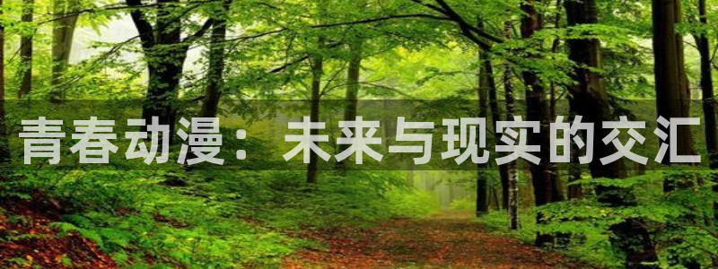 age动漫正版网：青春动漫：未来与现实的交汇