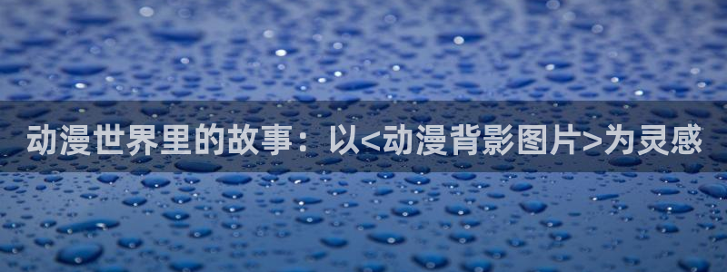 volcanicage漫画：动漫世界里的故事：以<动漫背影图片>为灵感