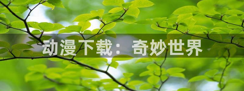 stagenehind韩漫免费观看：动漫下载：奇妙世界