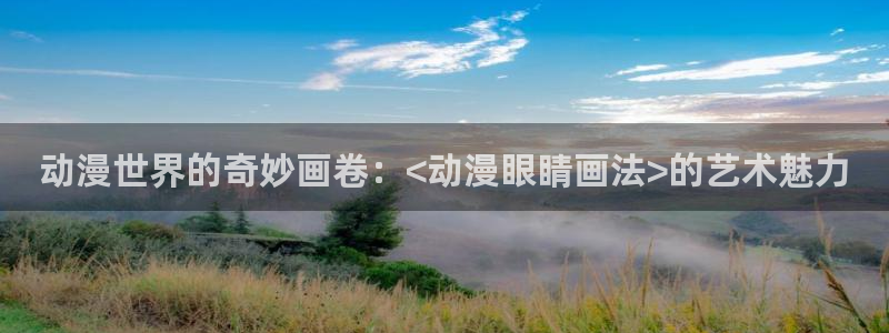 age动漫官网版入口：动漫世界的奇妙画卷：<动漫眼睛画法>的艺术魅力