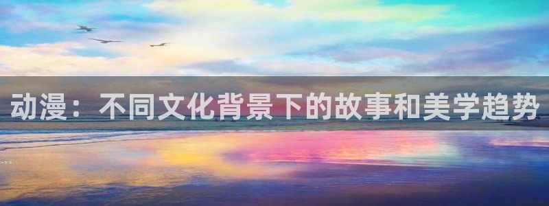 age动漫下载网：动漫：不同文化背景下的故事和美学趋势