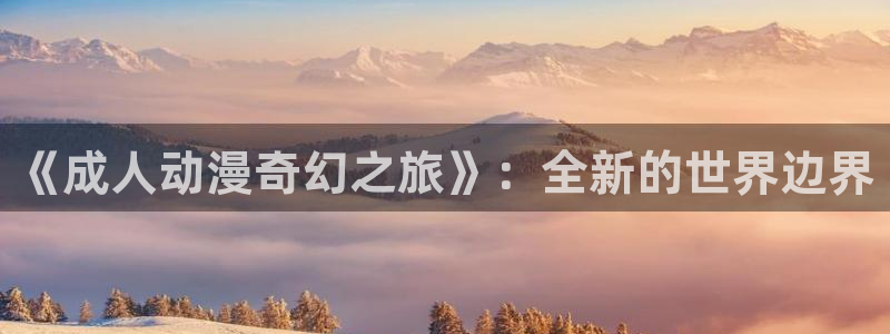 下载age动漫：《成人动漫奇幻之旅》：全新的世界边界