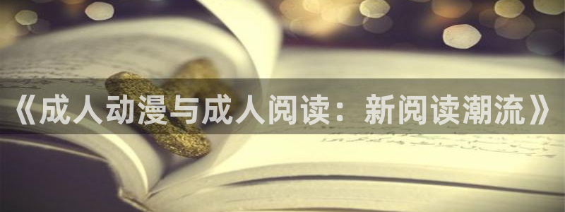age动漫网官网入口：《成人动漫与成人阅读：新阅读潮流》
