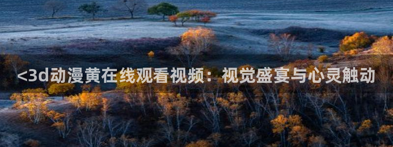 age动漫omofun：<3d动漫黄在线观看视频：视觉盛宴与心灵触动